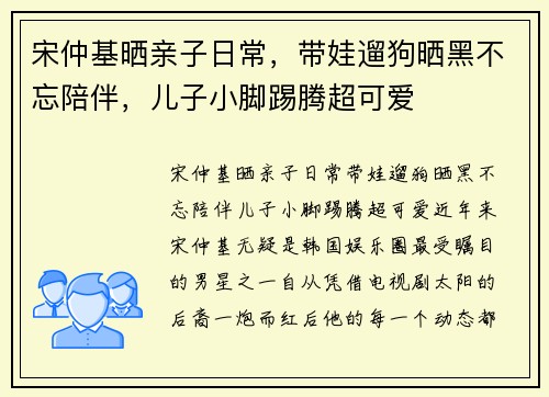 宋仲基晒亲子日常,带娃遛狗晒黑不忘陪伴,儿子小脚踢腾超可爱 宋仲基晒亲子日常,带娃遛狗晒黑不忘陪伴,儿子小脚踢腾超可爱
